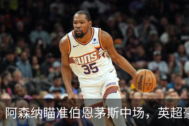 阿森纳瞄准伯恩茅斯中场，英超豪门争夺战火热